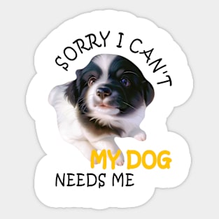 Funny Sorry I can't my dog needs me Sticker